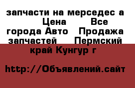 запчасти на мерседес а140  › Цена ­ 1 - Все города Авто » Продажа запчастей   . Пермский край,Кунгур г.